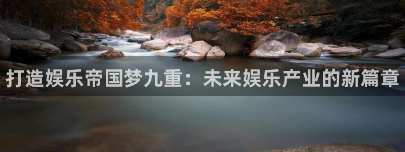 辉达平台体育代理：打造娱乐帝国梦九重：未来娱乐产业的新篇章