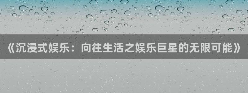 辉达平台.ccmpc正版官网版下载：《沉浸式娱乐：向往生活之娱乐巨星的无限可能》