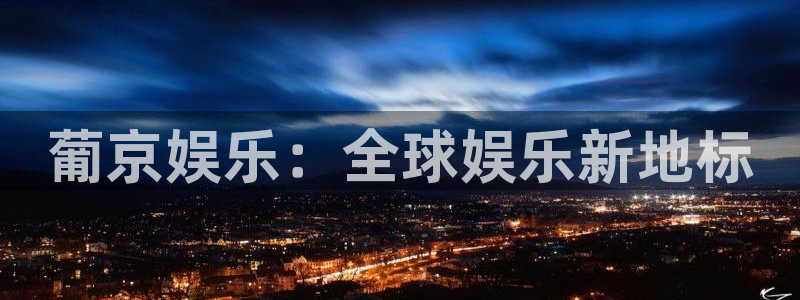 辉达平台电子有限公司：葡京娱乐：全球娱乐新地标