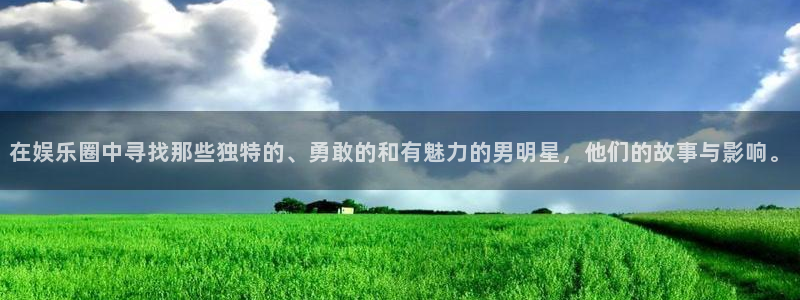 辉达平台体育代理：在娱乐圈中寻找那些独特的、勇敢的和有魅力的男明星，他们的故事与