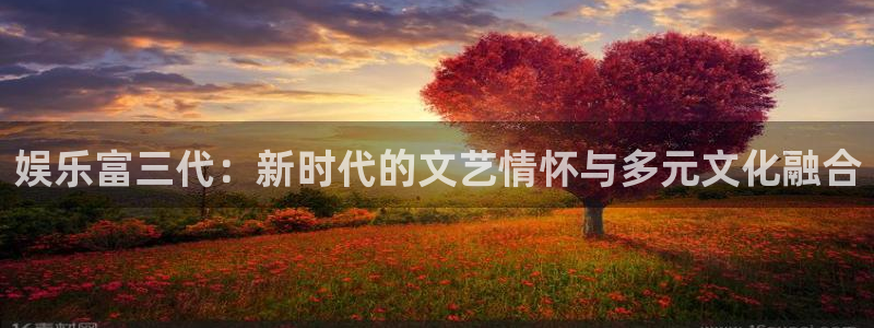 辉达平台2代理注册：娱乐富三代：新时代的文艺情怀与多元文化融合