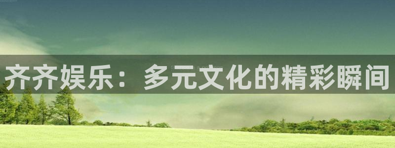 辉达平台.ccm官网版：齐齐娱乐：多元文化的精彩瞬间