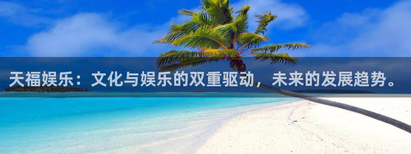 辉达平台5注册：天福娱乐：文化与娱乐的双重驱动，未来的发展趋势。