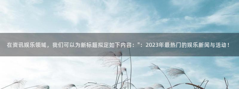 辉达平台注册：在资讯娱乐领域，我们可以为新标题拟定如下内容：\