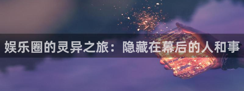 辉达平台游app：娱乐圈的灵异之旅：隐藏在幕后的人和事