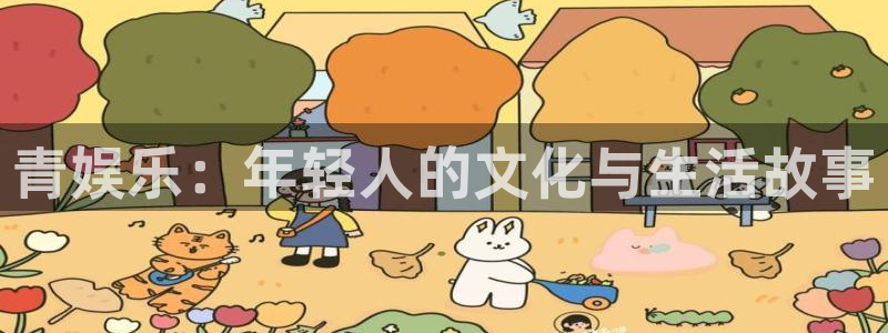 辉达平台2官网：青娱乐：年轻人的文化与生活故事