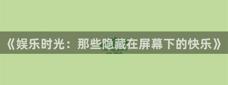 辉达平台3平台登录注册：《娱乐时光：那些隐藏在屏幕下的快乐》