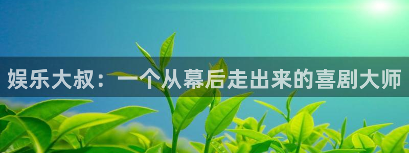 辉达平台体育f开号：娱乐大叔：一个从幕后走出来的喜剧大师