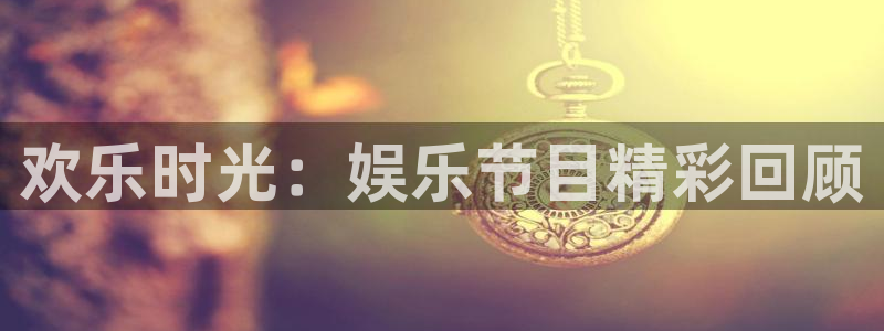 辉达平台平台下载入口：欢乐时光：娱乐节目精彩回顾