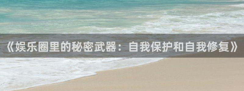 辉达平台vip麻将胡了：《娱乐圈里的秘密武器：自我保护和自我修复》