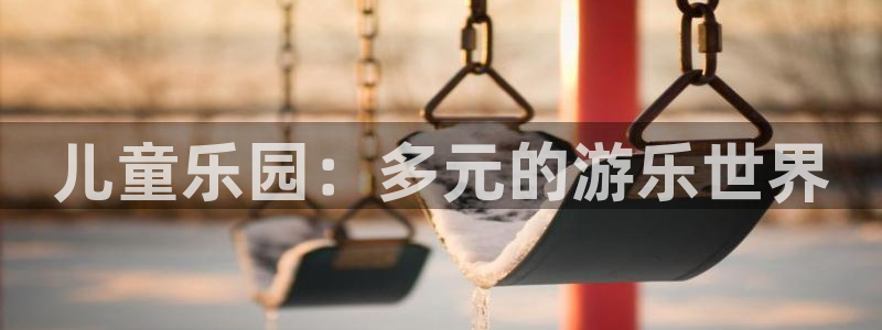 辉达平台体育平台注册：儿童乐园：多元的游乐世界