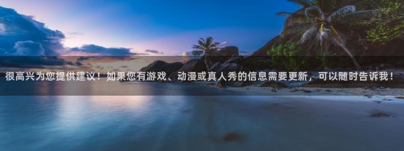 辉达平台平台招商：很高兴为您提供建议！如果您有游戏、动漫或真人秀的信息需要更新，