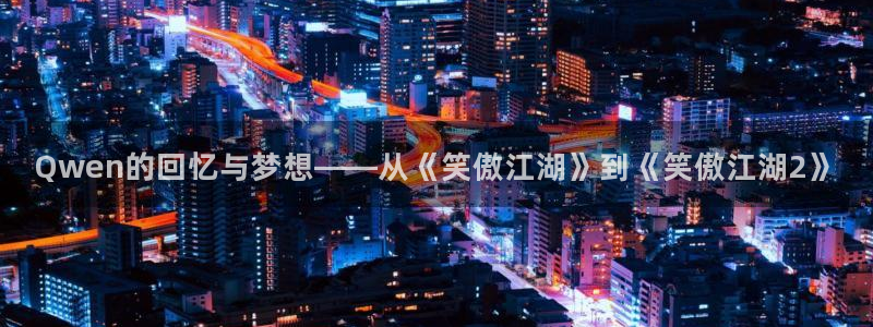 辉达平台app下载：Qwen的回忆与梦想——从《笑傲江湖》到《笑傲江湖2》